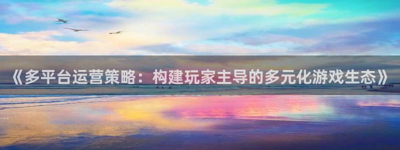 im电竞官网是境外的吗：《多平台运营策略：构建玩家主导的多元化游戏生态》
