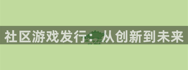 im电竞官网挂机项目怎么样：社区游戏发行：从创新到未来
