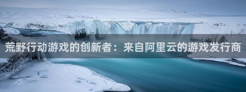 im电竞装饰：荒野行动游戏的创新者：来自阿里云的游戏发行商
