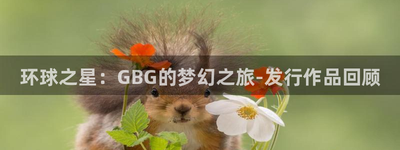 im电竞子怎么来的：环球之星：GBG的梦幻之旅-发行作品回顾