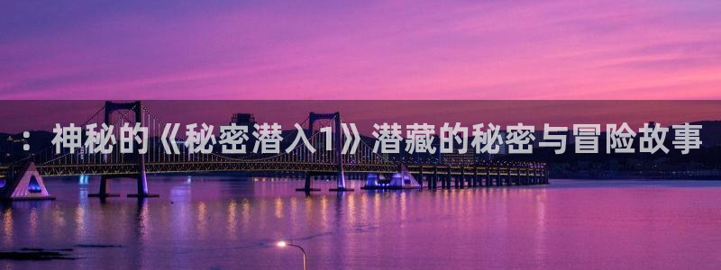 im电竞官网注册平台是什么：：神秘的《秘密潜入1》潜藏的秘密与冒险故事