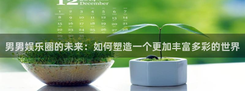 聚富汇：男男娱乐圈的未来：如何塑造一个更加丰富多彩的世界