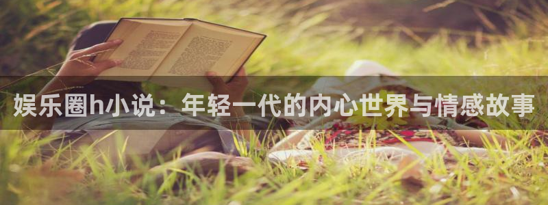 聚富聚(河南)食品有限公司：娱乐圈h小说：年轻一代的内心世界与情感故事