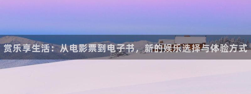 工银聚富通：赏乐享生活：从电影票到电子书，新的娱乐选择与体验方式