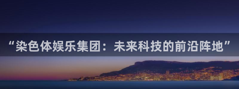 东莞聚富酒店：“染色体娱乐集团：未来科技的前沿阵地”
