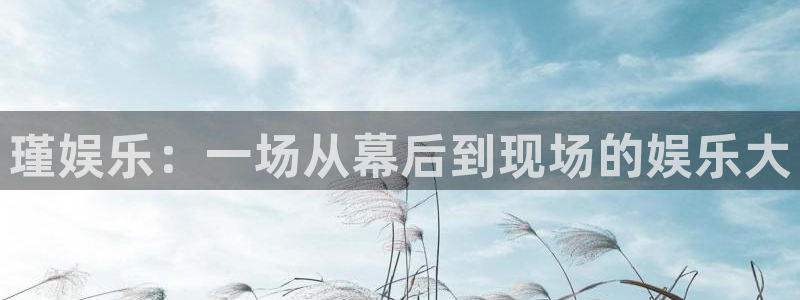宁波聚富智能科技有限公司：瑾娱乐：一场从幕后到现场的娱乐大