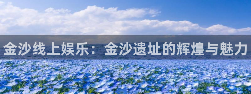 东莞聚富风机：金沙线上娱乐：金沙遗址的辉煌与魅力