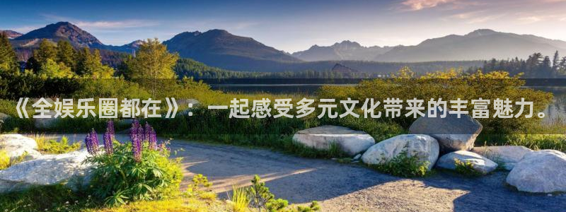 邵阳市聚富房地产开发有限责任公司：《全娱乐圈都在》：一起感受多元文化带来的丰富魅力。